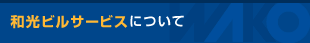 和光ビルサービスについて